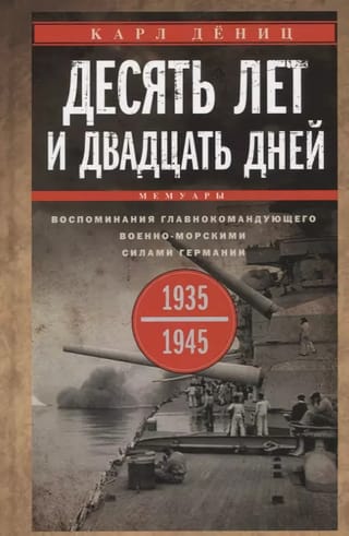 Десять лет и двадцать дней. Воспоминания главнокомандующего военно-морскими силами Германии. 1935–1945