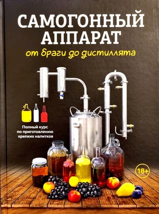 Самогонный  аппарат: от браги до дистиллята. Полный курс по приготовлению крепких  напитков