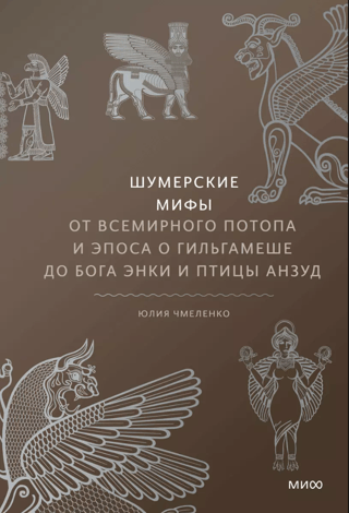Шумерские мифы. От Всемирного потопа и эпоса о Гильгамеше до бога Энки и птицы Анзуд