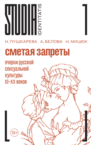 Сметая запреты: очерки русской сексуальной культуры XI–XX веков. Коллективная  монография