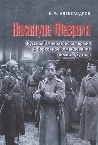 Накануне Февраля: Русская Императорская армия и Верховное командование зимой 1917 года