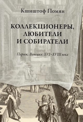 Коллекционеры,  любители и собиратели. Париж, Венеция: XVI–XVIII века