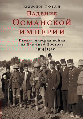 Падение  Османской империи: Первая мировая война на Ближнем Востоке, 1914–1920