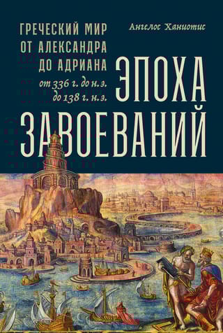 Эпоха завоеваний: Греческий мир от Александра до Адриана (336 г. до н.э. —  138 г. н.э.)