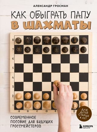 Как обыграть папу в  шахматы. Современное пособие для будущих гроссмейстеров