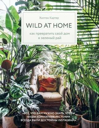 Wild at  home. Как превратить свой дом в зеленый рай