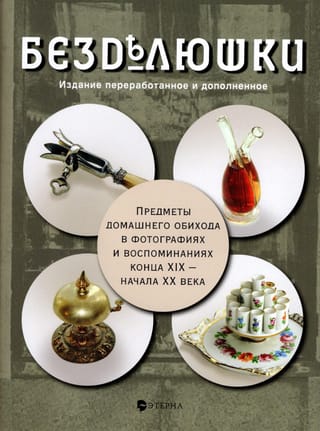Безделюшки. Предметы домашнего обихода в фотографиях и воспоминаниях конца XIX – начала XX века