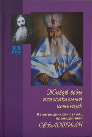 Живой  воды неиссякаемый источник. Карагандинский старец преподобный Севастиан