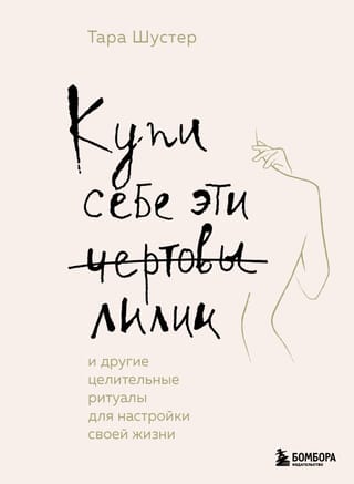 Купи себе эти чертовы  лилии. И другие целительные ритуалы для настройки своей жизни