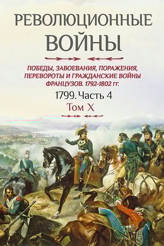 Революционные войны. Победы, завоевания, поражения, перевороты и гражданские войны французов. 1792-1802 гг. Том X. 1799. Часть 4