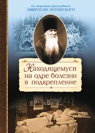 Находящемуся на одре болезни в подкрепление. По творениям препообного Амвросия Оптинского