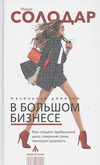 Маленькая девочка в  большом бизнесе. Как создать прибыльное дело сохранив свою женскую сущность