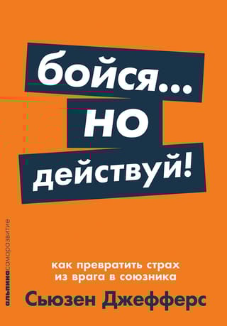 Бойся...  но действуй! Как превратить страх из врага в союзника