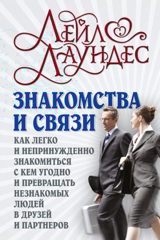 Знакомства и  связи. Как легко и непринужденно знакомиться с кем угодно и превращать  незнакомых людей в друзей и партнеров
