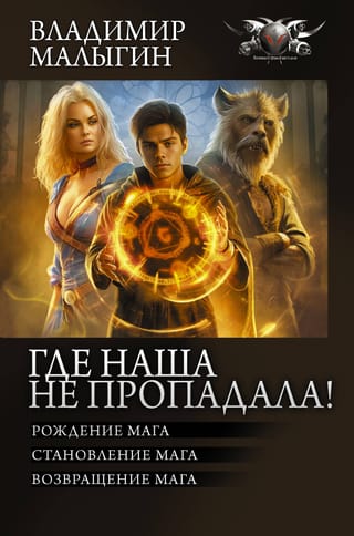 Где наша не  пропадала! Рождение мага. Становление мага. Возвращение мага