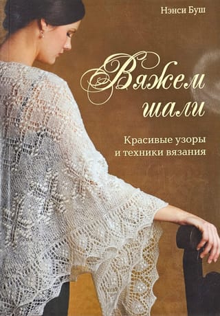 Вяжем  шали. Красивые узоры и техники вязания