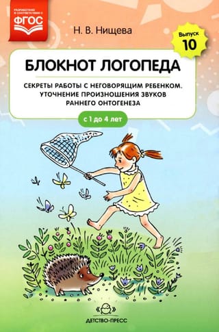 Блокнот логопеда. Выпуск 10. Секреты работы с неговорящим ребенком. Уточнение произношения звуков раннего онтогенеза. С 1 до 4 лет