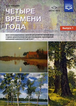 Четыре времени года. Цикл интегрированных занятий для развития связной речи старших дошкольников при рассматривании произведений пейзажной живописи (с 6 до 8 лет). Выпуск 1