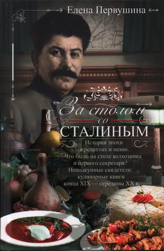 За столом со Сталиным. История эпохи в рецептах и меню. Что было на столе колхозника и первого секретаря? Неподкупные свидетели: кулинарные книги конца XIX — середины XX в.