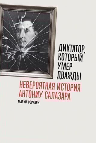 Диктатор,  который умер дважды. Невероятная история Антониу Салазара