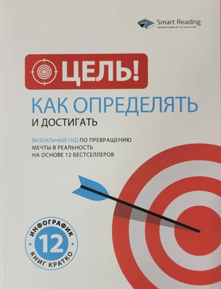 Цель!  Как определять и достигать. Визуальный гид по превращению мечты в реальность  на основе 12 бестселлеров