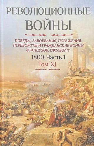 Революционные  войны. Победы, завоевания, поражения, перевороты и гражданские войны  французов 1792–1802 гг. 1800. Часть 1. Том XI