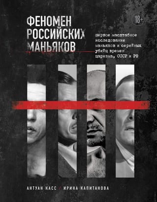 Феномен российских  маньяков. Первое масштабное исследование маньяков и серийных убийц времен  царизма, СССР и РФ
