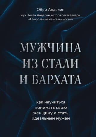 Мужчина из  стали и бархата. Как научиться понимать свою женщину и стать идеальным мужем