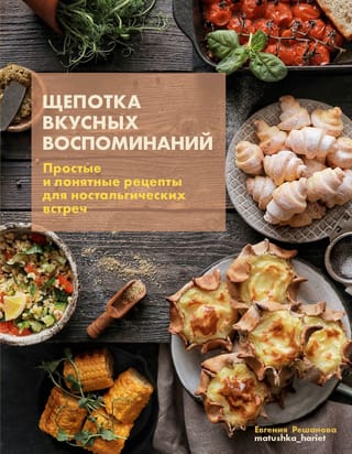 Щепотка  вкусных воспоминаний. Простые и понятные рецепты для ностальгических встреч