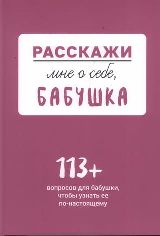 Расскажи мне о себе,  бабушка. 113+ вопросов для бабушки, чтобы узнать ее по-настоящему
