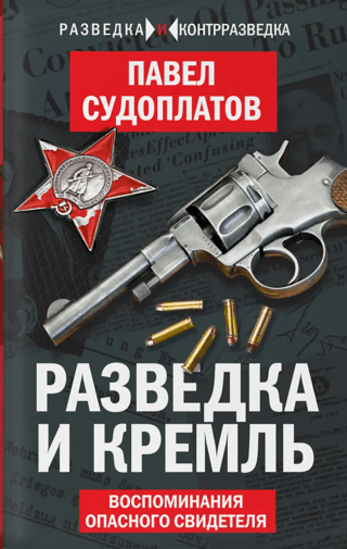 Разведка и Кремль.  Воспоминания опасного свидетеля