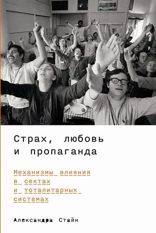 Страх, любовь и  пропаганда: Механизмы влияния в сектах и тоталитарных системах
