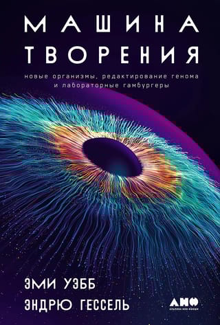 Машина  творения: Новые организмы, редактирование генома и лабораторные гамбургеры