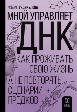 Мной управляет ДНК.  Как проживать свою жизнь, а не повторять сценарии предков