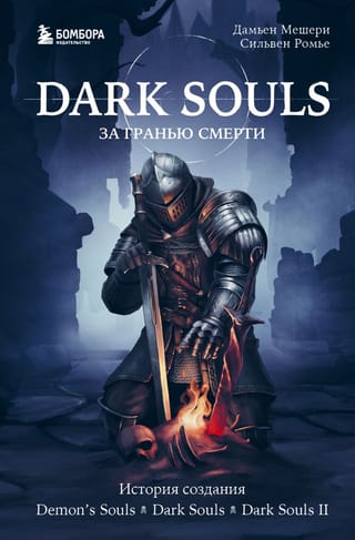 Dark Souls: за гранью  смерти. Книга 1. История создания Demon's Souls, Dark Souls, Dark Souls II