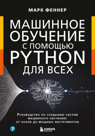 Машинное обучение с  помощью Python для всех. Руководство по созданию систем машинного обучения:  от основ до мощных инструментов