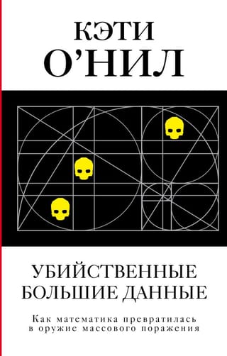 Убийственные большие  данные. Как математика превратилась в оружие массового поражения