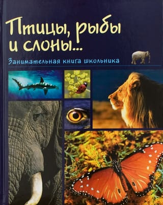 Птицы,  рыбы и слоны... Занимательная книга школьника