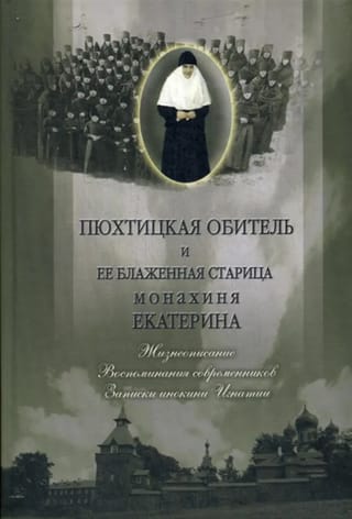 Пюхтицкая обитель и  её блаженная старица монахиня Екатерина. Жизнеописание. Воспоминания  современников. Записки инокини Игнатии