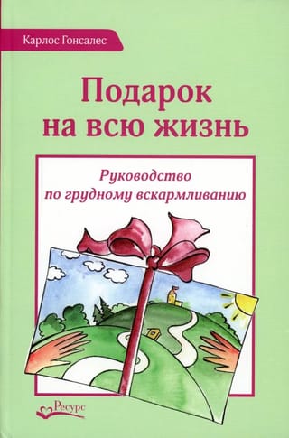 Подарок на  всю жизнь. Руководство по грудному вскармливанию