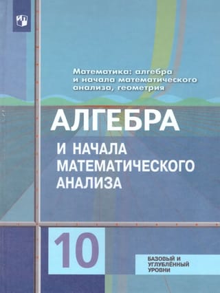 Математика : алгебра и начала
  математического анализа, геометрия. Алгебра и начала математического анализа
  : 10 класс : учебник : базовый и углублённый уровни