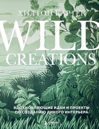 Wild Creations.  Вдохновляющие идеи и проекты по созданию дикого интерьера