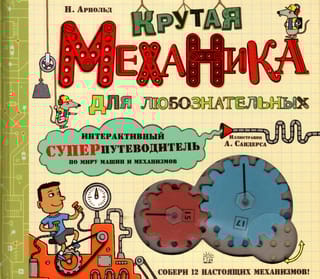 Крутая механика для любознательных. Интерактивный суперпутеводитель по миру машин