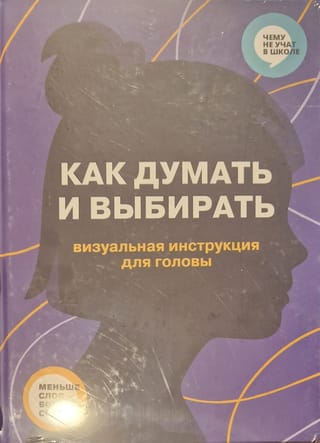 Как думать и выбирать. Визуальная инструкция для головы