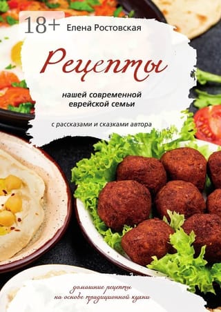 Рецепты нашей современной еврейской семьи с рассказами и сказками автора. Домашние рецепты на основе традиционной кухни