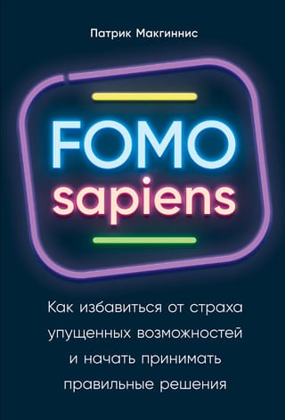FOMO sapiens: Как избавиться от страха упущенных возможностей и начать принимать правильные решения
