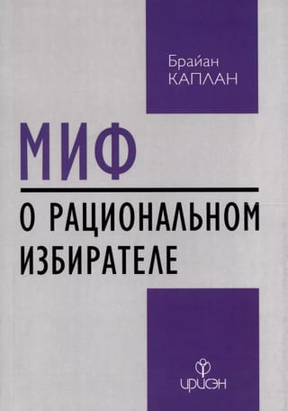 Миф о рациональном избирателе: Почему демократии выбирают плохую политику