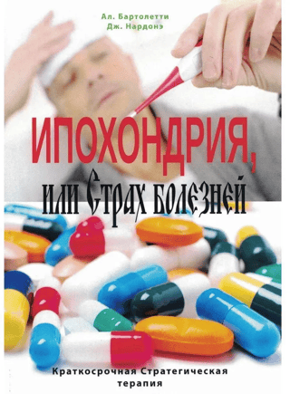 Ипохондрия, или Страх болезней. Краткосрочная Стратегическая терапия