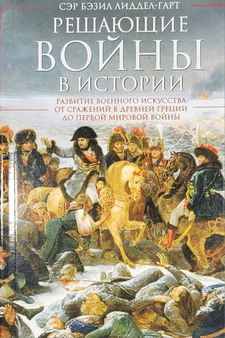 Решающие войны в истории. Развитие военного искусства от сражений в Древней Греции до Первой мировой войны