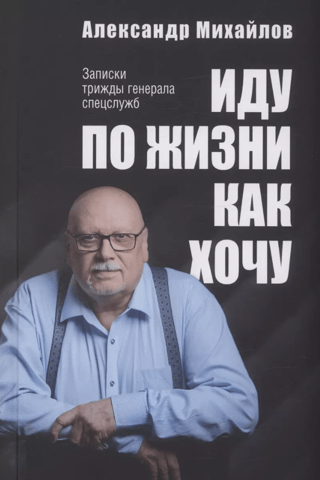 Иду по жизни как хочу. Записки трижды генерала спецслужб